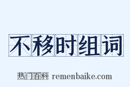不移时组词是什么意思的图片